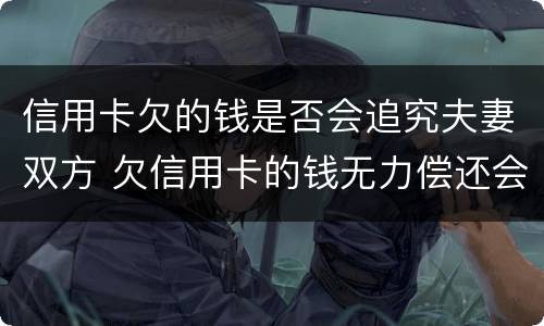 信用卡欠的钱是否会追究夫妻双方 欠信用卡的钱无力偿还会影响夫妻