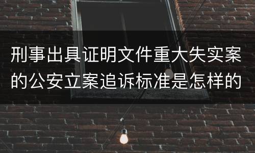 刑事出具证明文件重大失实案的公安立案追诉标准是怎样的