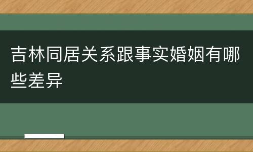 吉林同居关系跟事实婚姻有哪些差异