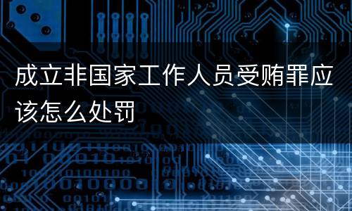成立非国家工作人员受贿罪应该怎么处罚