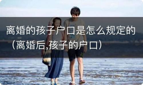 离婚的孩子户口是怎么规定的（离婚后,孩子的户口）