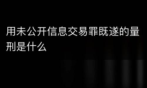 用未公开信息交易罪既遂的量刑是什么
