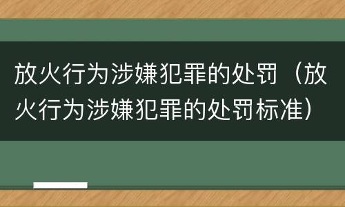 放火行为涉嫌犯罪的处罚（放火行为涉嫌犯罪的处罚标准）