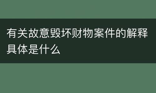 有关故意毁坏财物案件的解释具体是什么