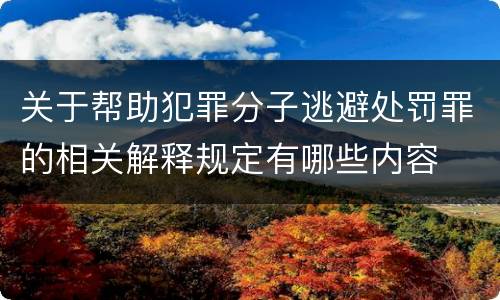 关于帮助犯罪分子逃避处罚罪的相关解释规定有哪些内容