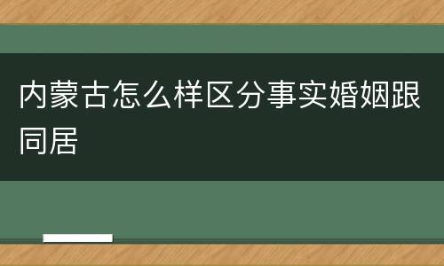 内蒙古怎么样区分事实婚姻跟同居