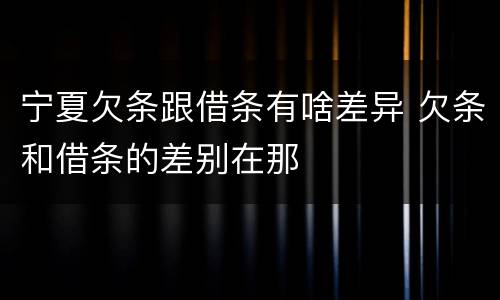 宁夏欠条跟借条有啥差异 欠条和借条的差别在那