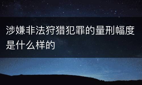 涉嫌非法狩猎犯罪的量刑幅度是什么样的