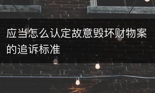 应当怎么认定故意毁坏财物案的追诉标准