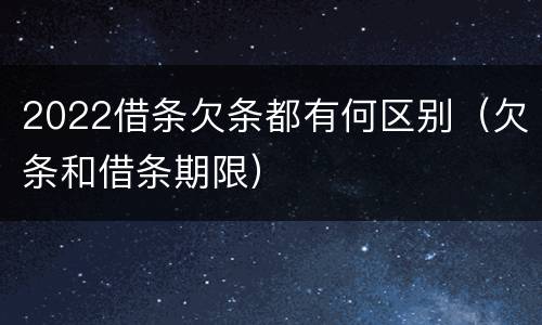 2022借条欠条都有何区别（欠条和借条期限）