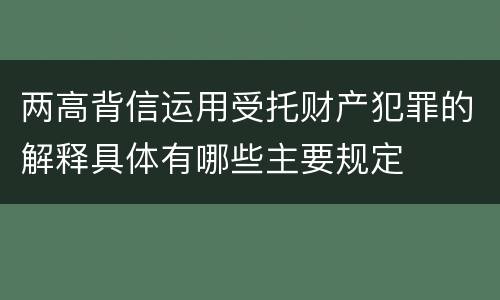 两高背信运用受托财产犯罪的解释具体有哪些主要规定
