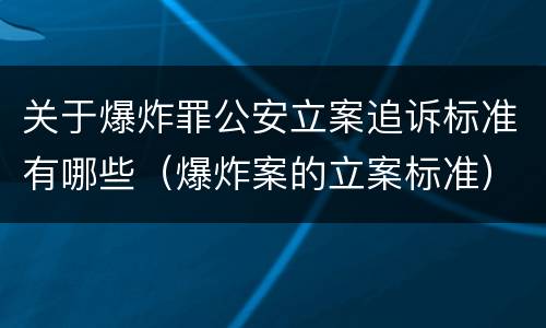 关于爆炸罪公安立案追诉标准有哪些（爆炸案的立案标准）