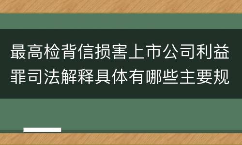 最高检背信损害上市公司利益罪司法解释具体有哪些主要规定