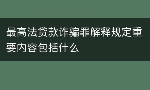 最高法贷款诈骗罪解释规定重要内容包括什么