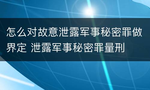 怎么对故意泄露军事秘密罪做界定 泄露军事秘密罪量刑