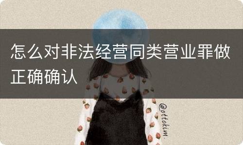 怎么对非法经营同类营业罪做正确确认