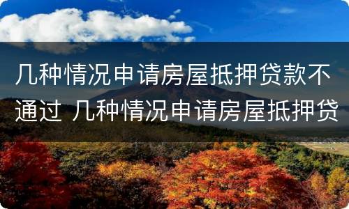几种情况申请房屋抵押贷款不通过 几种情况申请房屋抵押贷款不通过怎么办