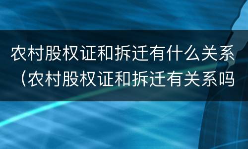 农村股权证和拆迁有什么关系（农村股权证和拆迁有关系吗）