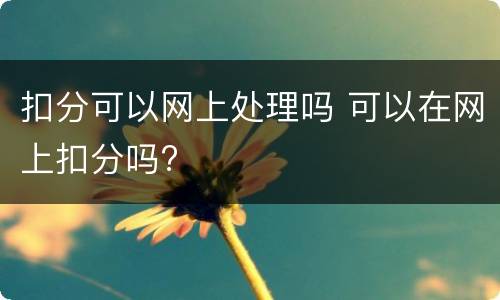 扣分可以网上处理吗 可以在网上扣分吗?
