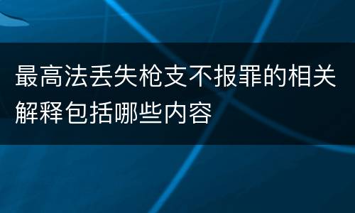 最高法丢失枪支不报罪的相关解释包括哪些内容