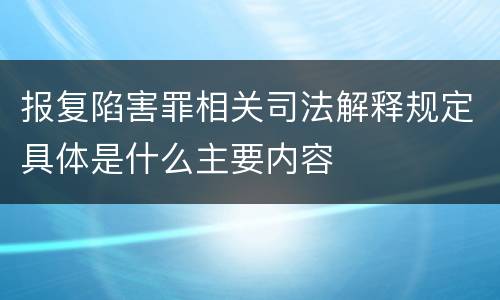 报复陷害罪相关司法解释规定具体是什么主要内容