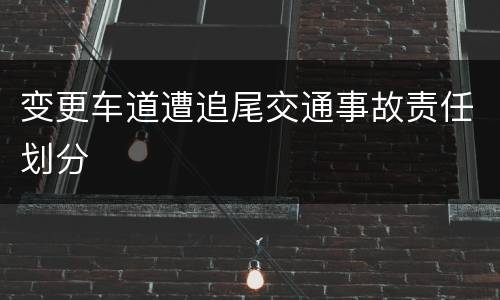 变更车道遭追尾交通事故责任划分