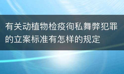 有关动植物检疫徇私舞弊犯罪的立案标准有怎样的规定