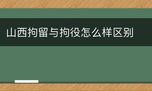 山西拘留与拘役怎么样区别