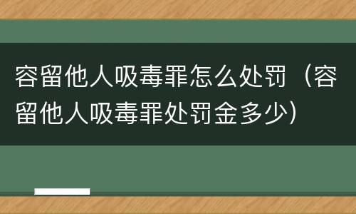 容留他人吸毒罪怎么处罚（容留他人吸毒罪处罚金多少）