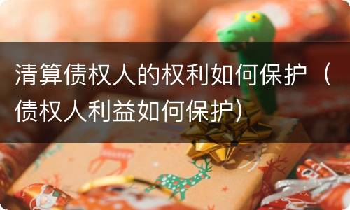 清算债权人的权利如何保护（债权人利益如何保护）
