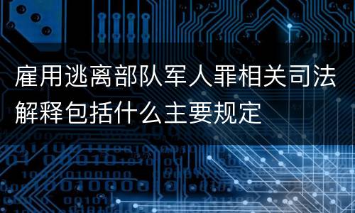 雇用逃离部队军人罪相关司法解释包括什么主要规定
