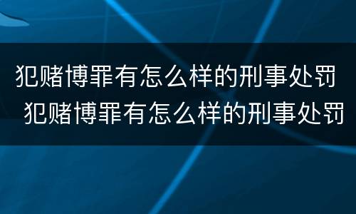 犯赌博罪有怎么样的刑事处罚 犯赌博罪有怎么样的刑事处罚呢