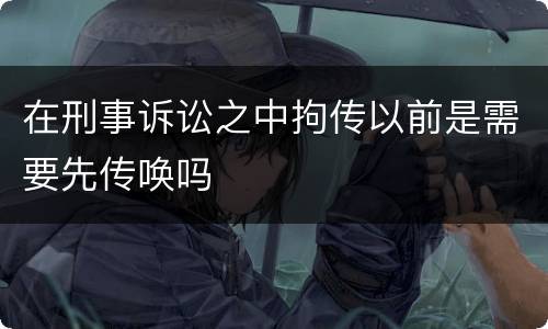 在刑事诉讼之中拘传以前是需要先传唤吗