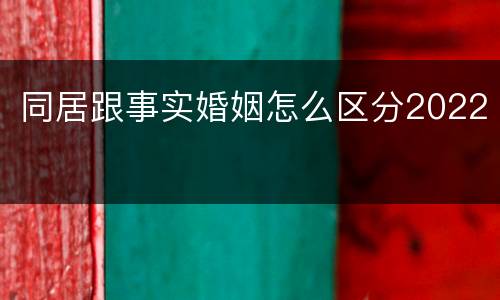 同居跟事实婚姻怎么区分2022