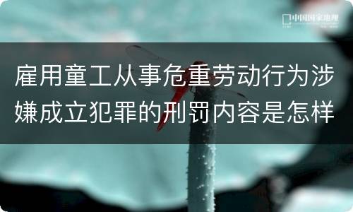雇用童工从事危重劳动行为涉嫌成立犯罪的刑罚内容是怎样的