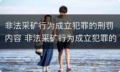 非法采矿行为成立犯罪的刑罚内容 非法采矿行为成立犯罪的刑罚内容是