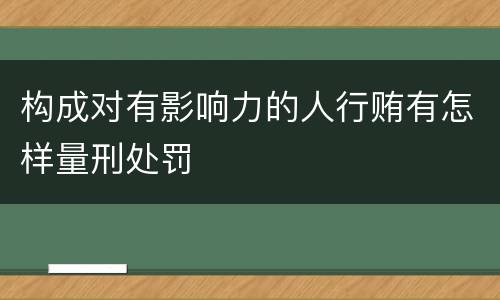 构成对有影响力的人行贿有怎样量刑处罚