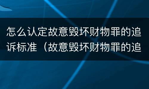 怎么认定故意毁坏财物罪的追诉标准（故意毁坏财物罪的追诉时效）