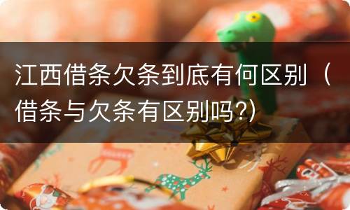 江西借条欠条到底有何区别（借条与欠条有区别吗?）