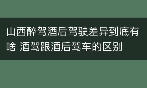山西醉驾酒后驾驶差异到底有啥 酒驾跟酒后驾车的区别