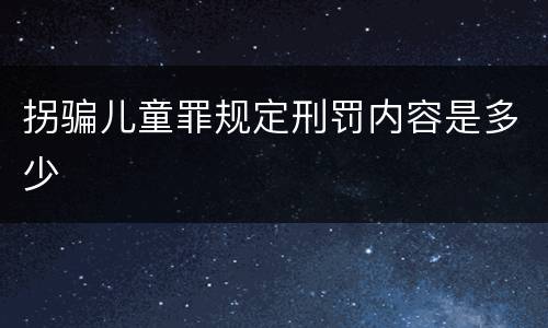 拐骗儿童罪规定刑罚内容是多少