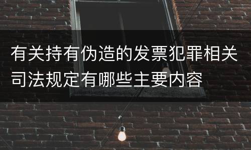 有关持有伪造的发票犯罪相关司法规定有哪些主要内容