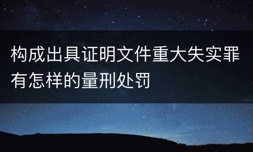 构成出具证明文件重大失实罪有怎样的量刑处罚