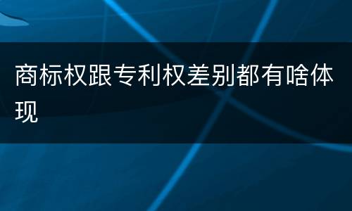 商标权跟专利权差别都有啥体现