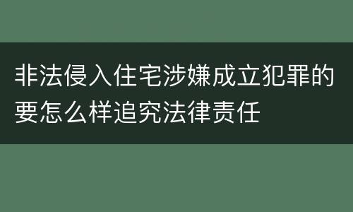 非法侵入住宅涉嫌成立犯罪的要怎么样追究法律责任