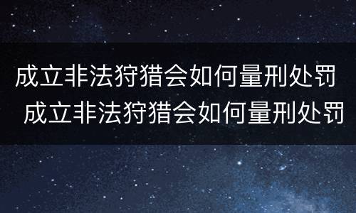 成立非法狩猎会如何量刑处罚 成立非法狩猎会如何量刑处罚呢