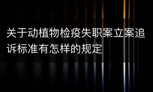 关于动植物检疫失职案立案追诉标准有怎样的规定