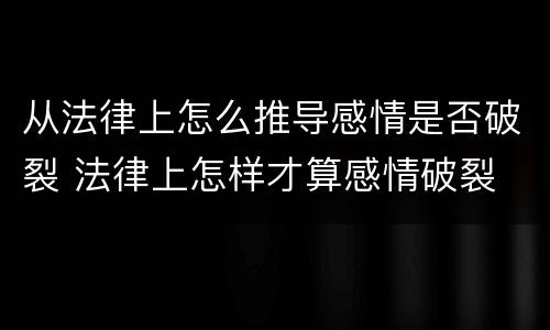 从法律上怎么推导感情是否破裂 法律上怎样才算感情破裂