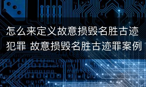 怎么来定义故意损毁名胜古迹犯罪 故意损毁名胜古迹罪案例