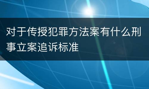 对于传授犯罪方法案有什么刑事立案追诉标准